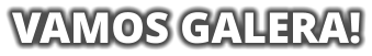 VAMOS GALERA!